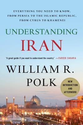 Understanding Iran: Everything You Need to Know, from Persia to the Islamic Republic, from Cyrus to Khamenei - Polk, William R