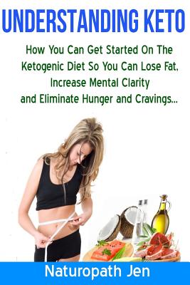 Understanding Keto: How You Can Get Started on the Ketogenic Diet so that you can Lose Fat, Increase Mental Clarity and Eliminate Hunger and Cravings... - Matthews, Jennifer, and Jen, Naturopath