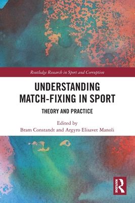 Understanding Match-Fixing in Sport: Theory and Practice - Constandt, Bram (Editor), and Manoli, Argyro Elisavet (Editor)