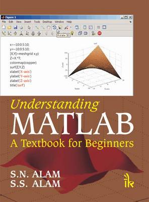 Understanding MATLAB: A Textbook for Beginners - Alam, S. N., and Alam, S. S.