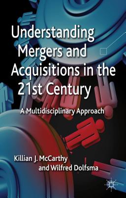 Understanding Mergers and Acquisitions in the 21st Century: A Multidisciplinary Approach - McCarthy, K., and Dolfsma, W.