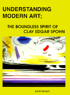 Understanding Modern Art: The Boundless Spirit of Clay Edgar Spohn - Beasley, David