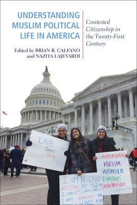 Understanding Muslim Political Life in America: Contested Citizenship in the Twenty-First Century - Calfano, Brian R