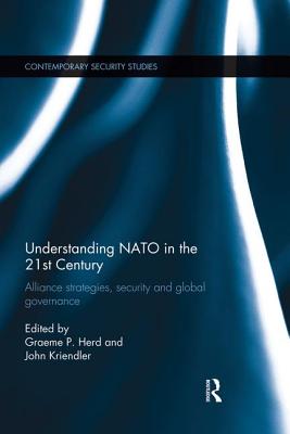Understanding NATO in the 21st Century: Alliance Strategies, Security and Global Governance - Herd, Graeme P. (Editor), and Kriendler, John (Editor)