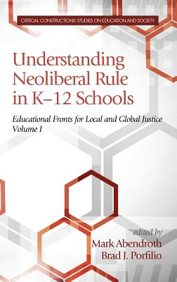 Understanding Neoliberal Rule in K-12 Schools: Educational Fronts for Local and Global Justice (HC) - Abendroth, Mark (Editor), and Porfilio, Brad J (Editor)