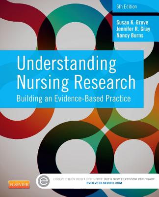 Understanding Nursing Research: Building an Evidence-Based Practice - Grove, Susan K, PhD, RN, and Gray, Jennifer R, PhD, RN, Faan, and Burns, Nancy, PhD, RN, Faan