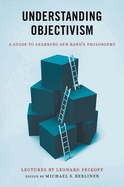 Understanding Objectivism: A Guide to Learning Ayn Rand's Philosophy