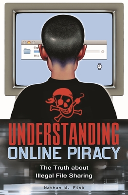 Understanding Online Piracy: The Truth about Illegal File Sharing - Fisk, Nathan