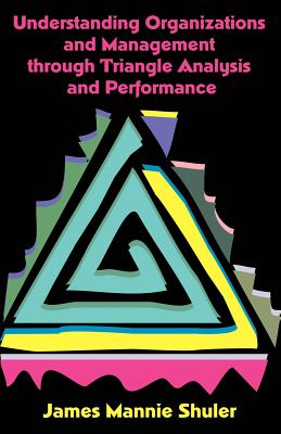 Understanding Organizations and Management Through Triangle Analysis and Performance - Shuler, James Mannie