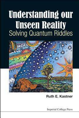 Understanding Our Unseen Reality: Solving Quantum Riddles - Kastner, Ruth E