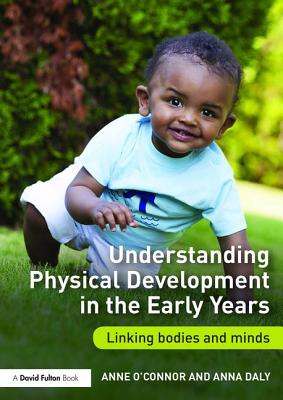 Understanding Physical Development in the Early Years: Linking bodies and minds - O'Connor, Anne, and Daly, Anna