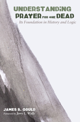 Understanding Prayer for the Dead - Gould, James B, and Walls, Jerry L, Ph.D. (Foreword by)