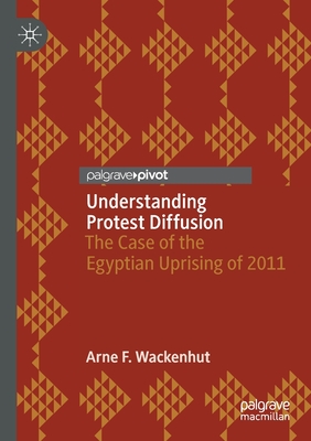 Understanding Protest Diffusion: The Case of the Egyptian Uprising of 2011 - Wackenhut, Arne F