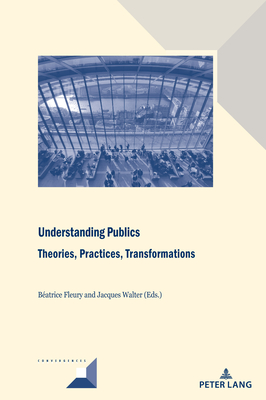 Understanding Publics: Theories, Practices, Transformations - Grunewald, Michel (Series edited by), and Walter, Jacques (Editor), and Fleury, Batrice (Editor)