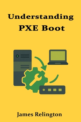 Understanding PXE Boot: Deployment, Imaging, and Automation - Relington, James