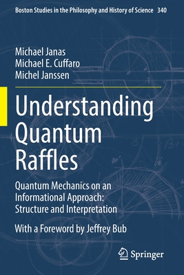 Understanding Quantum Raffles: Quantum Mechanics on an Informational Approach: Structure and Interpretation - Janas, Michael, and Cuffaro, Michael E., and Janssen, Michel