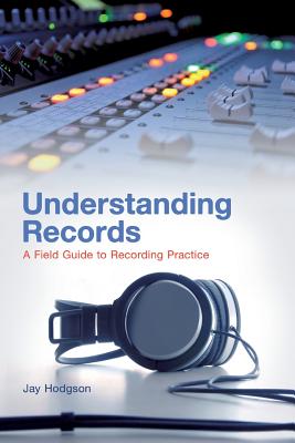 Understanding Records: A Field Guide To Recording Practice - Hodgson, Jay, Dr.