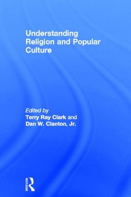 Understanding Religion and Popular Culture - Clanton Jr., Dan W. (Editor), and Clark, Terry Ray (Editor)