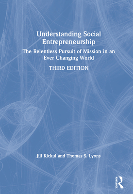 Understanding Social Entrepreneurship: The Relentless Pursuit of Mission in an Ever Changing World - Kickul, Jill, and Lyons, Thomas S