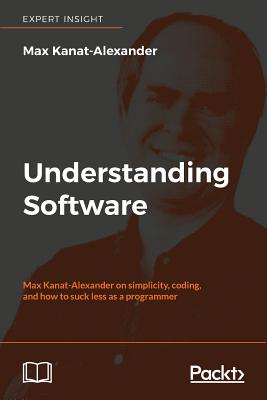 Understanding Software: Max Kanat-Alexander on simplicity, coding, and how to suck less as a programmer - Kanat-Alexander, Max