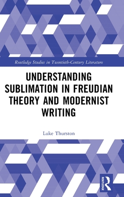 Understanding Sublimation in Freudian Theory and Modernist Writing - Thurston, Luke