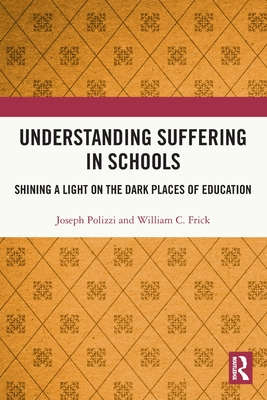 Understanding Suffering in Schools: Shining a Light on the Dark Places of Education - Polizzi, Joseph, and Frick, William C