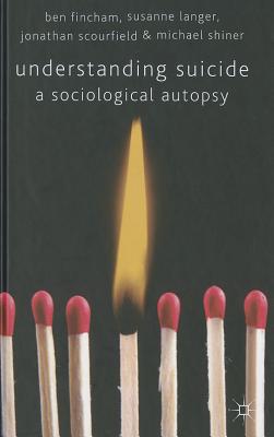 Understanding Suicide: A Sociological Autopsy - Fincham, B., and Langer, S., and Scourfield, J.