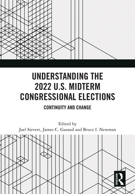 Understanding the 2022 U.S. Midterm Congressional Elections: Continuity and Change - Sievert, Joel (Editor), and Garand, James C. (Editor), and Newman, Bruce I (Editor)