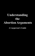 Understanding the Abortion Arguments: A Layperson's Guide