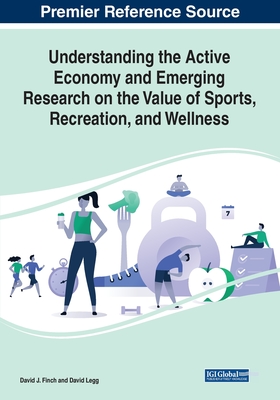 Understanding the Active Economy and Emerging Research on the Value of Sports, Recreation, and Wellness - Finch, David J (Editor), and Legg, David (Editor)