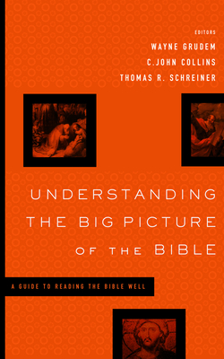 Understanding the Big Picture of the Bible: A Guide to Reading the Bible Well - Grudem, Wayne (Editor), and Collins, C John (Editor), and Schreiner, Thomas R, Dr., PH.D. (Editor)