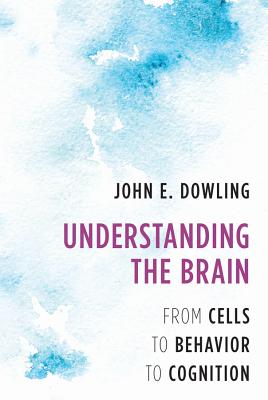 Understanding the Brain: From Cells to Behavior to Cognition - Dowling, John E