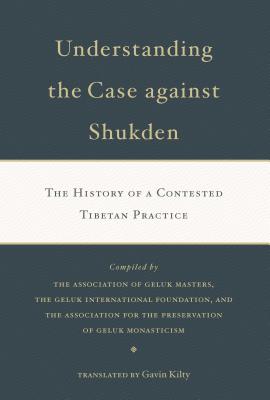 Understanding the Case Against Shukden: The History of a Contested Tibetan Practice - Kilty, Gavin (Translated by)