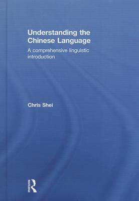 Understanding the Chinese Language: A Comprehensive Linguistic Introduction - Shei, Chris