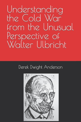 Understanding the Cold War from the Unusual Perspective of Walter Ulbricht - Anderson, Derek Dwight