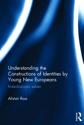 Understanding the Constructions of Identities by Young New Europeans: Kaleidoscopic selves - Ross, Alistair