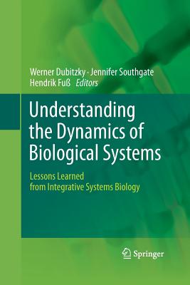 Understanding the Dynamics of Biological Systems: Lessons Learned from Integrative Systems Biology - Dubitzky, Werner (Editor), and Southgate, Jennifer (Editor), and Fu, Hendrik (Editor)