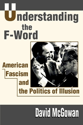 Understanding the F-Word: American Fascism and the Politics of Illusion - McGowan, David