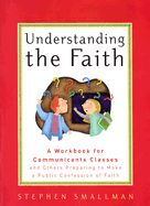 Understanding the Faith: A Workbook for Communicants Classes and Others Preparing to Make a Public Confession of Faith
