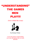 "Understanding" the Games Men Play!!!: How to Think Like a Man