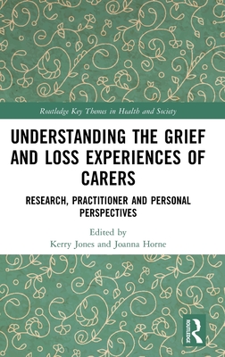 Understanding the Grief and Loss Experiences of Carers: Research, Practitioner and Personal Perspectives - Jones, Kerry (Editor), and Horne, Joanna (Editor)