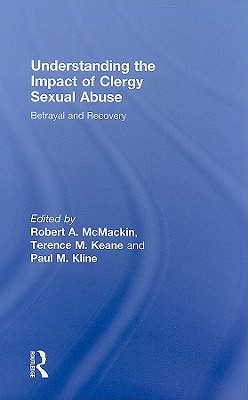 Understanding the Impact of Clergy Sexual Abuse: Betrayal and Recovery - MC Mackin, Robert A (Editor), and Keane, Terence M, PhD (Editor), and Kline, Paul M (Editor)