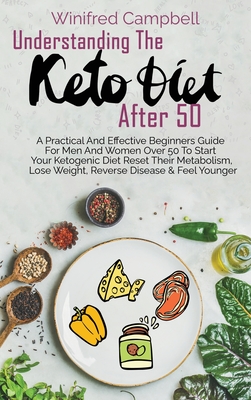 Understanding The Keto Diet After 50: A Practical And Effective Beginners Guide For Men And Women Over 50 To Start Your Ketogenic Diet Reset Their Metabolism, Lose Weight, Reverse Disease & Feel Younger - Campbell, Winifred