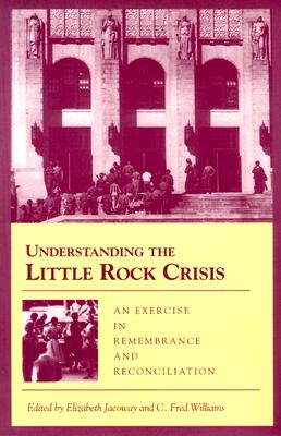Understanding the Little Rock Crisis: An Exercise in Remembrance and Reconciliation - Jacoway, Elizabeth