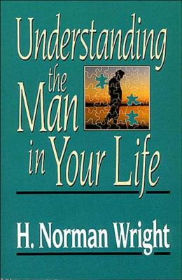 Understanding the Man in Your Life - Wright, H Norman, Dr.