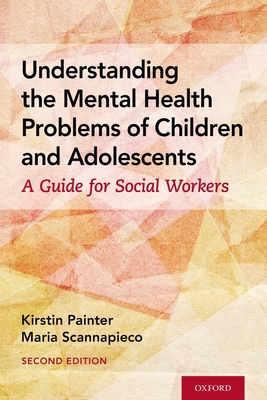 Understanding the Mental Health Problems of Children and Adolescents: A Guide for Social Workers - Painter, Kirstin, and Scannapieco, Maria