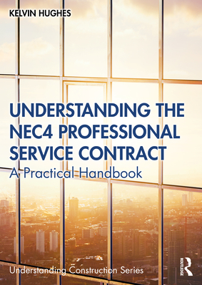 Understanding the NEC4 Professional Service Contract: A Practical Handbook - Hughes, Kelvin