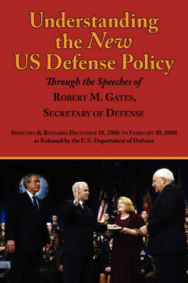 Understanding the New Us Defense Policy Through the Speeches of Robert M. Gates, Secretary of Defense: Speeches and Remarks December 18, 2006 to Febru - Gates, Robert Michael