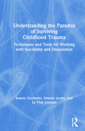 Understanding the Paradox of Surviving Childhood Trauma: Techniques and Tools for Working with Suicidality and Dissociation