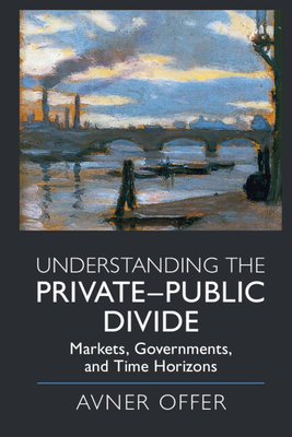 Understanding the Private-Public Divide: Markets, Governments, and Time Horizons - Offer, Avner